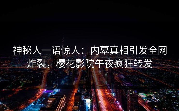 神秘人一语惊人：内幕真相引发全网炸裂，樱花影院午夜疯狂转发