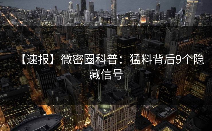 【速报】微密圈科普：猛料背后9个隐藏信号