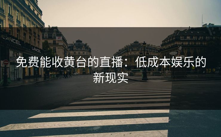 免费能收黄台的直播：低成本娱乐的新现实