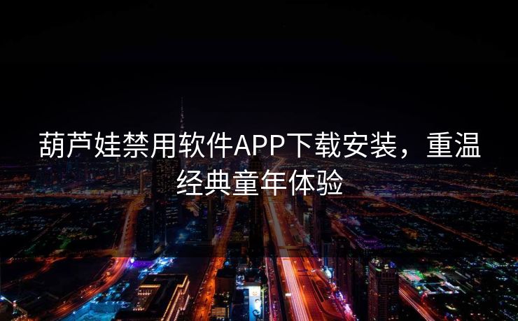 葫芦娃禁用软件APP下载安装，重温经典童年体验